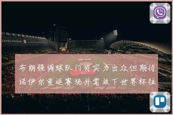 布朗强调球队门将实力出众但期待诺伊尔重返赛场并需放下世界杯往事