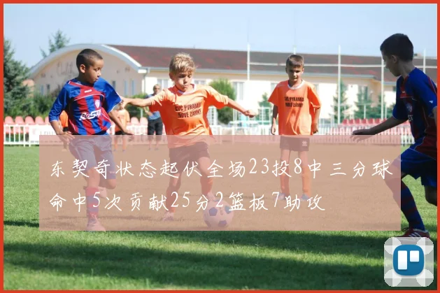 东契奇状态起伏全场23投8中三分球命中5次贡献25分2篮板7助攻