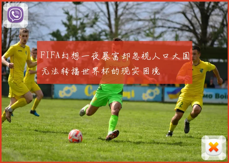 FIFA幻想一夜暴富却忽视人口大国无法转播世界杯的现实困境