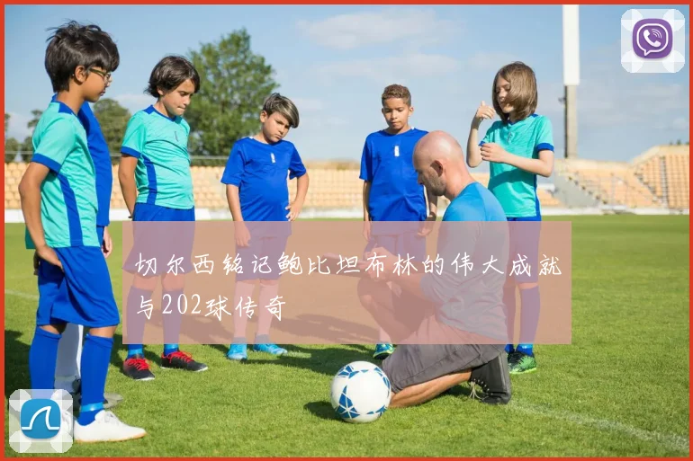 切尔西铭记鲍比坦布林的伟大成就与202球传奇