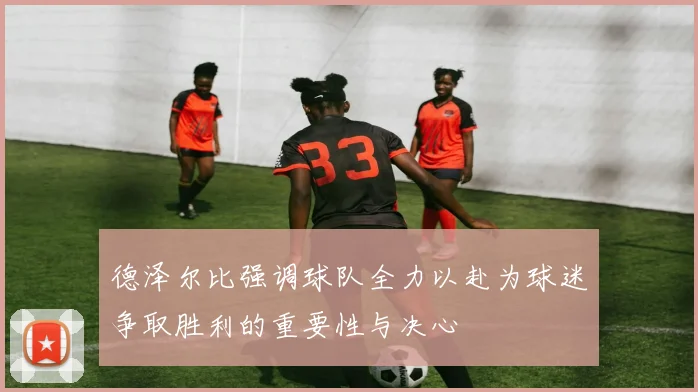 德泽尔比强调球队全力以赴为球迷争取胜利的重要性与决心