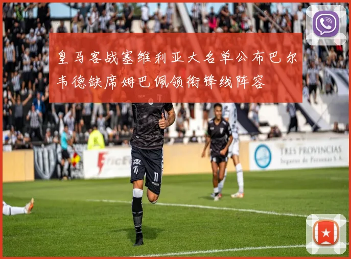 皇马客战塞维利亚大名单公布巴尔韦德缺席姆巴佩领衔锋线阵容